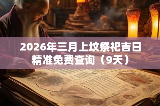 2026年三月上坟祭祀吉日精准免费查询（9天）