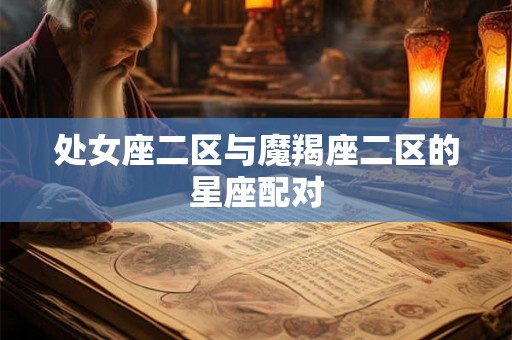 处女座二区与魔羯座二区的星座配对 处女座二区与魔羯座二区的星座配对