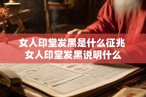女人印堂发黑是什么征兆 女人印堂发黑说明什么