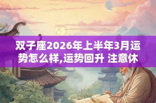 双子座2026年上半年3月运势怎么样,运势回升 注意休息