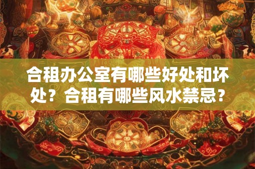 合租办公室有哪些好处和坏处？合租有哪些风水禁忌？