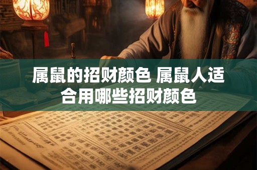 属鼠的招财颜色 属鼠人适合用哪些招财颜色