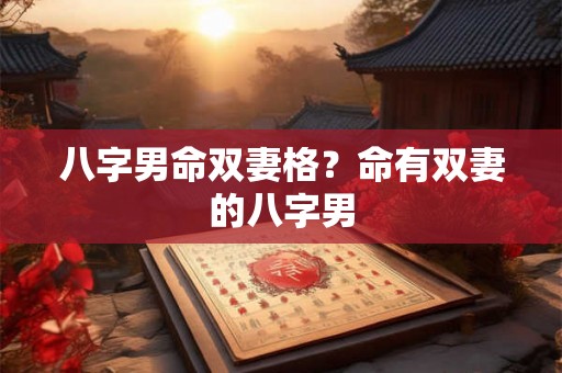 八字男命双妻格？命有双妻的八字男