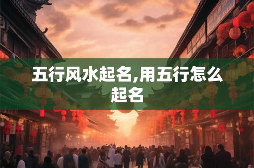 五行风水起名,用五行怎么起名