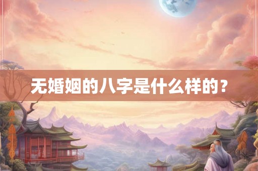 无婚姻的八字是什么样的？