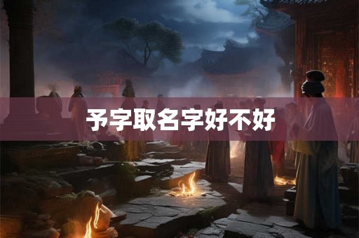 予字取名字好不好 予字取名字好不好