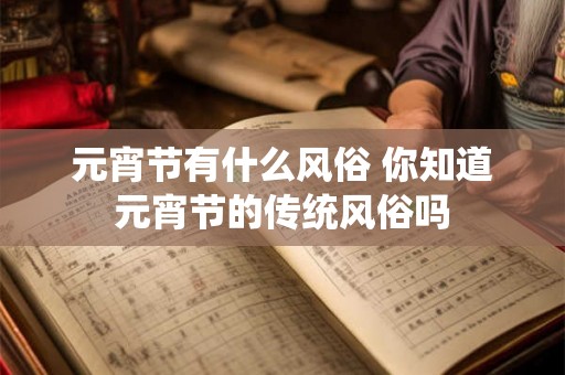 元宵节有什么风俗 你知道元宵节的传统风俗吗