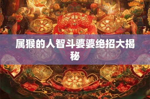 属猴的人智斗婆婆绝招大揭秘