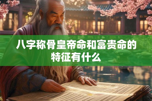 八字称骨皇帝命和富贵命的特征有什么