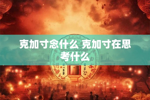 克加寸念什么 克加寸在思考什么