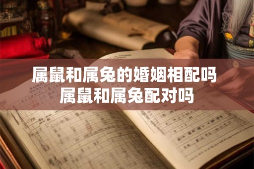 属鼠和属兔的婚姻相配吗 属鼠和属兔配对吗