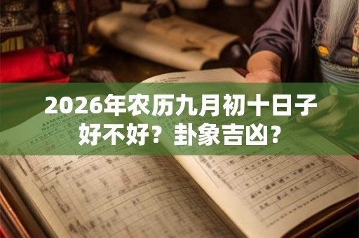 2026年农历九月初十日子好不好？卦象吉凶？