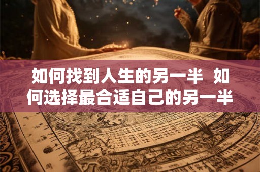 如何找到人生的另一半  如何选择最合适自己的另一半