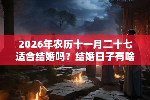 2026年农历十一月二十七适合结婚吗？结婚日子有啥讲究？