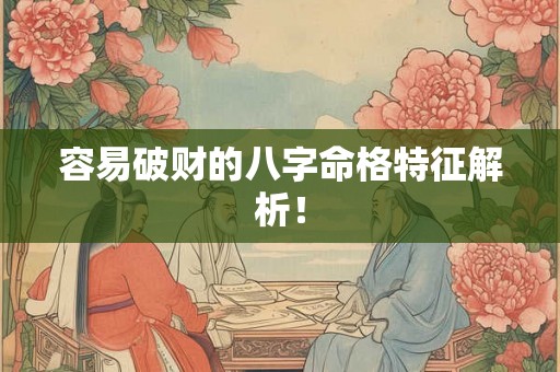 容易破财的八字命格特征解析! 容易破财的八字命格特征解析!