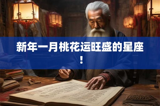 新年一月桃花运旺盛的星座！