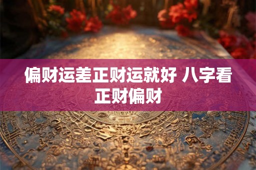 偏财运差正财运就好 八字看正财偏财