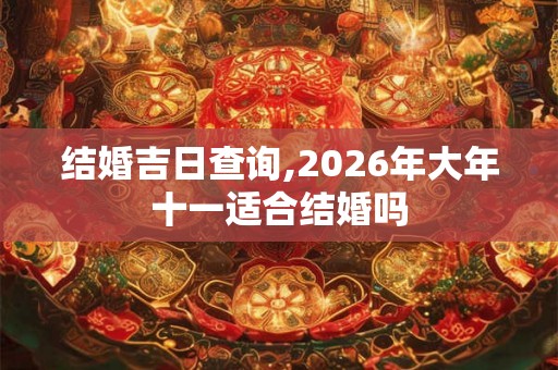 结婚吉日查询,2026年大年十一适合结婚吗