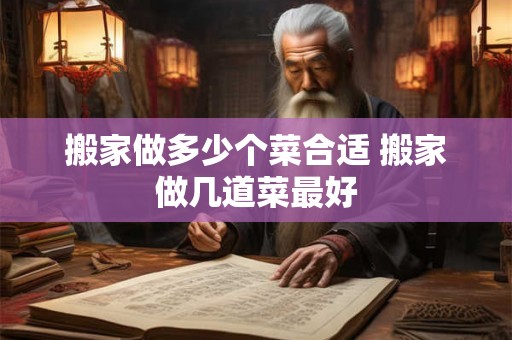搬家做多少个菜合适 搬家做几道菜最好