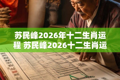 苏民峰2026年十二生肖运程 苏民峰2026十二生肖运势如何 苏民峰2026年十二生肖运程 苏民峰2026十二生肖运势如何