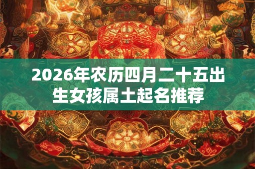 2026年农历四月二十五出生女孩属土起名推荐