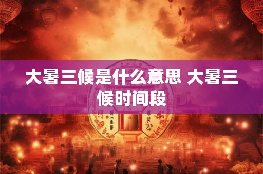大暑三候是什么意思 大暑三候时间段
