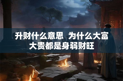 升财什么意思  为什么大富大贵都是身弱财旺
