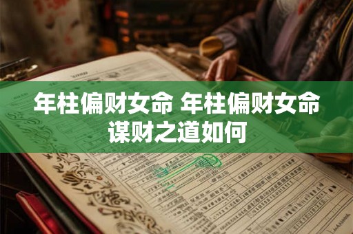 年柱偏财女命 年柱偏财女命谋财之道如何