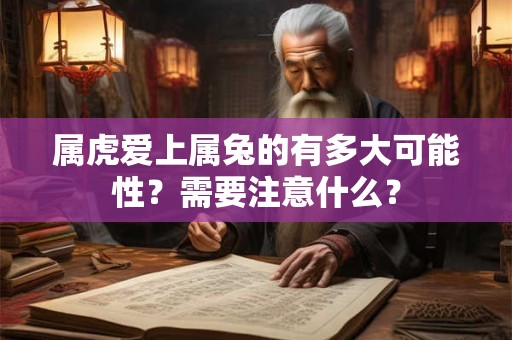 属虎爱上属兔的有多大可能性？需要注意什么？