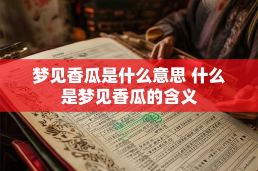 梦见香瓜是什么意思 什么是梦见香瓜的含义