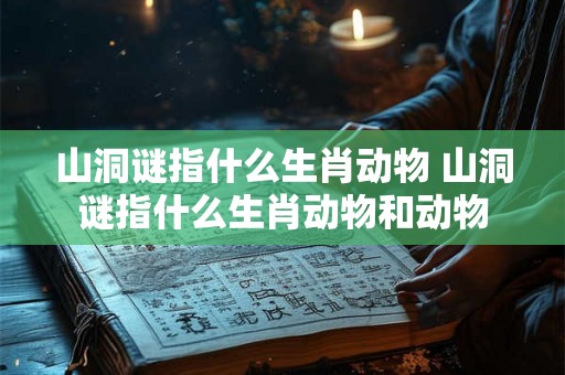 山洞谜指什么生肖动物 山洞谜指什么生肖动物和动物