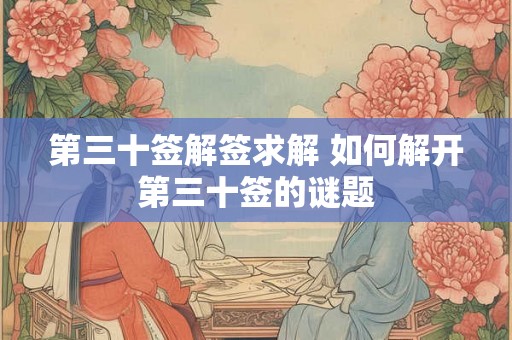 第三十签解签求解 如何解开第三十签的谜题