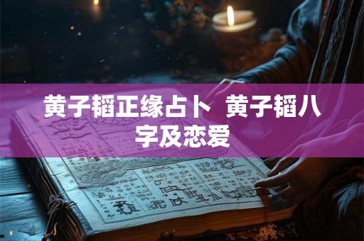 黄子韬正缘占卜  黄子韬八字及恋爱