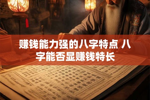 赚钱能力强的八字特点 八字能否显赚钱特长