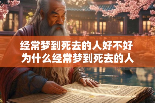 经常梦到死去的人好不好 为什么经常梦到死去的人