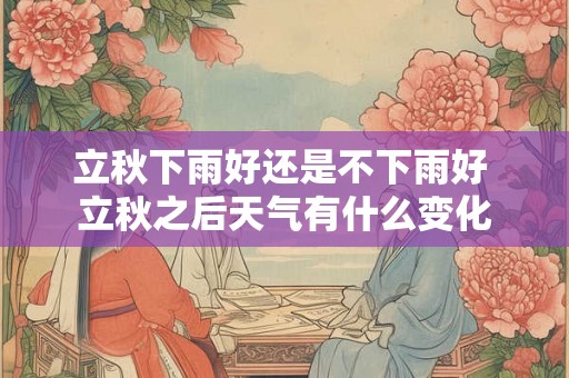 立秋下雨好还是不下雨好 立秋之后天气有什么变化