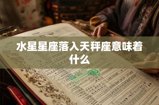 水星星座落入天秤座意味着什么