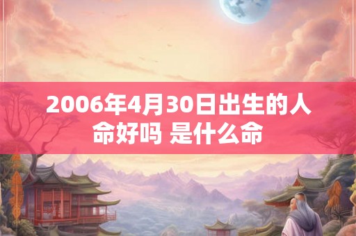 2006年4月30日出生的人命好吗 是什么命
