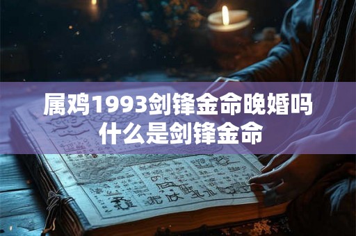 属鸡1993剑锋金命晚婚吗 什么是剑锋金命