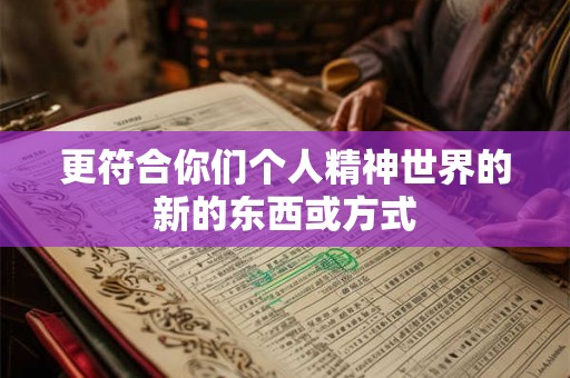 更符合你们个人精神世界的新的东西或方式