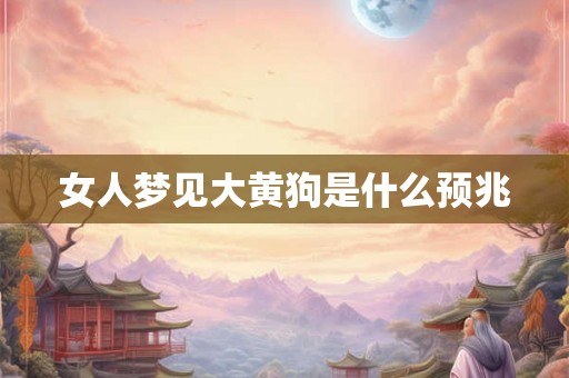 女人梦见大黄狗是什么预兆