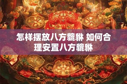怎样摆放八方貔貅 如何合理安置八方貔貅 怎样摆放八方貔貅 如何合理安置八方貔貅