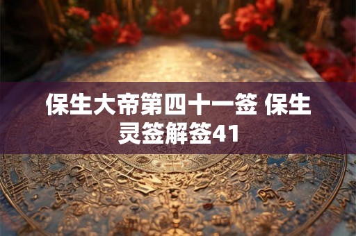 保生大帝第四十一签 保生灵签解签41
