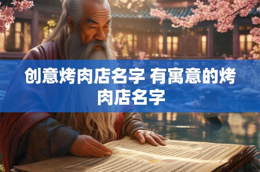 创意烤肉店名字 有寓意的烤肉店名字