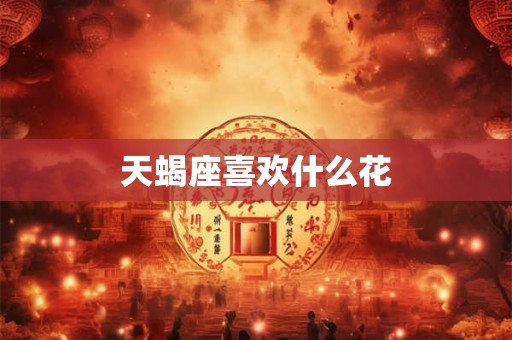 天蝎座喜欢什么花