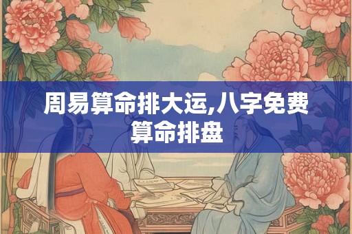 周易算命排大运,八字免费算命排盘
