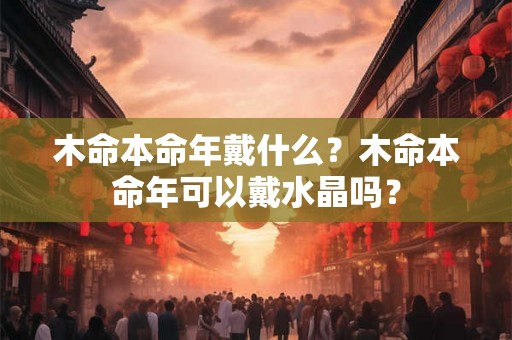 木命本命年戴什么？木命本命年可以戴水晶吗？