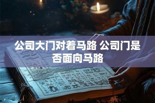公司大门对着马路 公司门是否面向马路