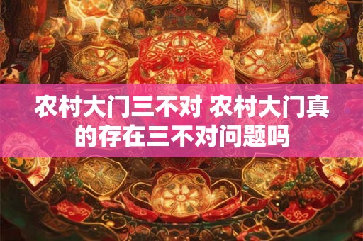 农村大门三不对 农村大门真的存在三不对问题吗
