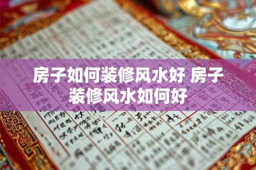 房子如何装修风水好 房子装修风水如何好 房子如何装修风水好 房子装修风水如何好